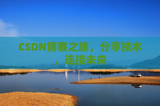 CSDN博客之旅，分享技术，连接未来